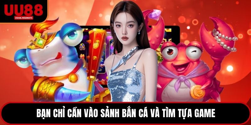 Bạn chỉ cần vào sảnh bắn cá và tìm tựa game