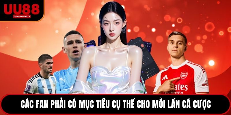 Các fan phải có mục tiêu cụ thể cho mỗi lần cá cược