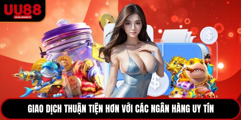 Giao dịch thuận tiện hơn với các ngân hàng uy tín